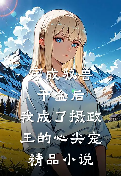 穿成驭兽千金后，我成了摄政王的心尖宠精品小说