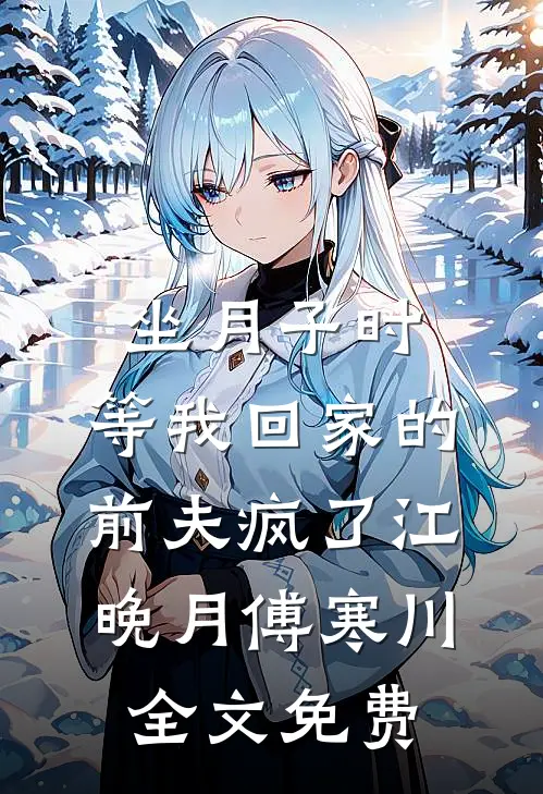 坐月子时，等我回家的前夫疯了江晚月傅寒川全文免费