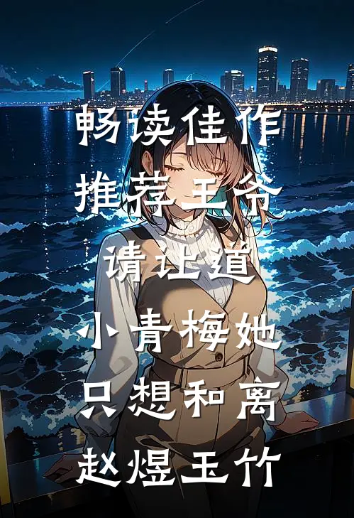 畅读佳作推荐王爷请让道,小青梅她只想和离赵煜玉竹