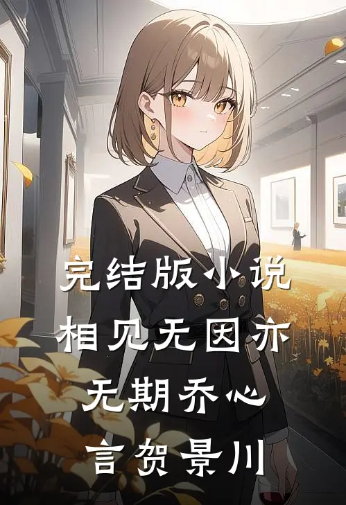 完结版小说相见无因亦无期乔心言贺景川