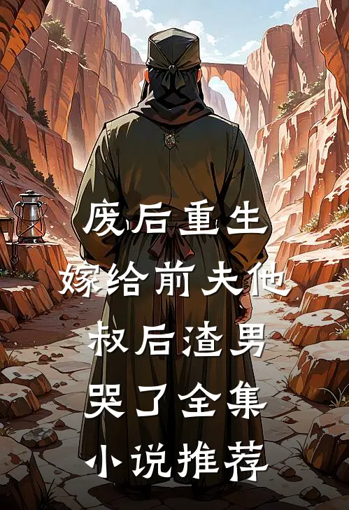 废后重生，嫁给前夫他叔后渣男哭了全集小说推荐