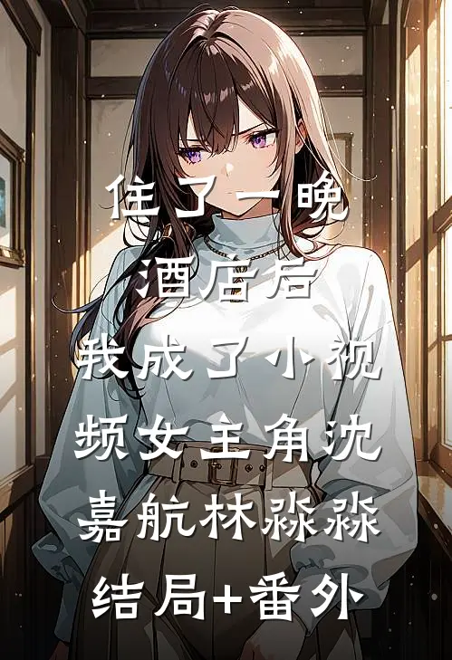 住了一晚酒店后，我成了小视频女主角沈嘉航林淼淼结局+番外