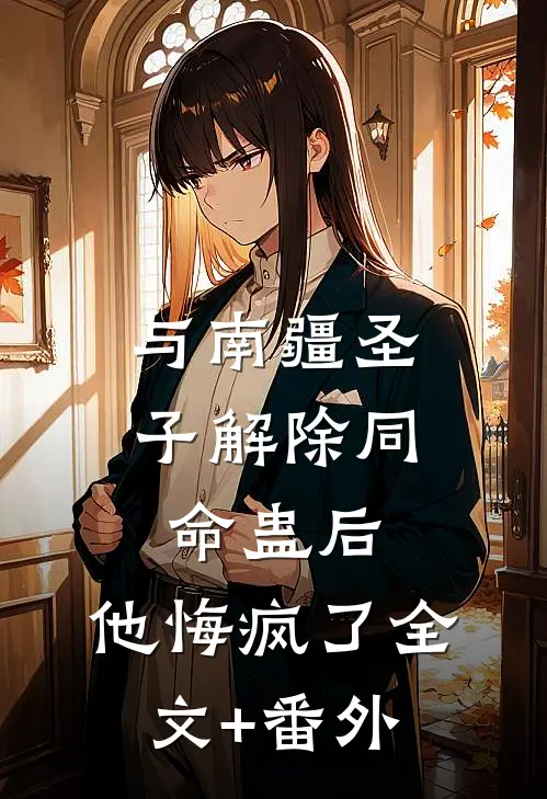 与南疆圣子解除同命蛊后，他悔疯了全文+番外