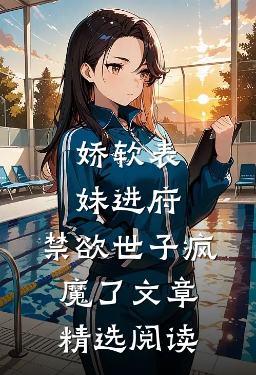 娇软表妹进府：禁欲世子疯魔了文章精选阅读