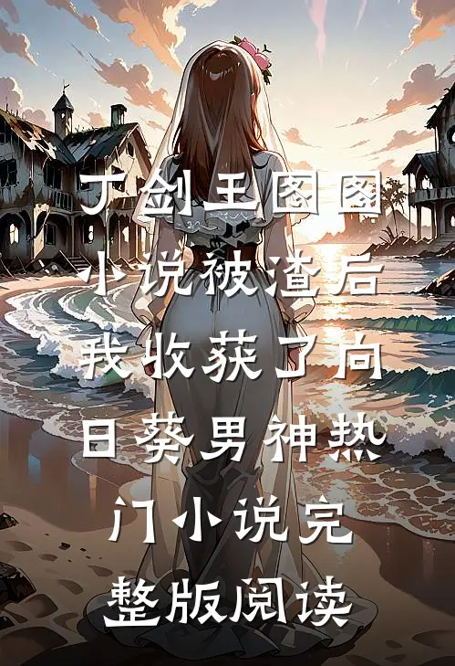 丁剑王图图小说被渣后我收获了向日葵男神热门小说完整版阅读