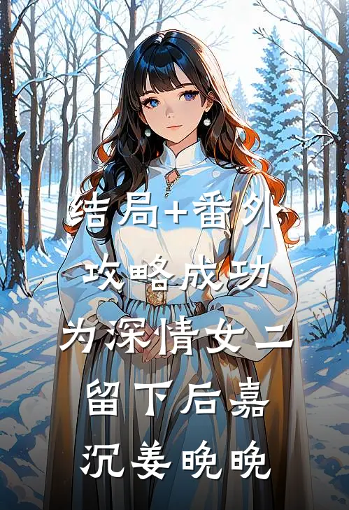 结局+番外攻略成功，为深情女二留下后嘉沉姜晚晚