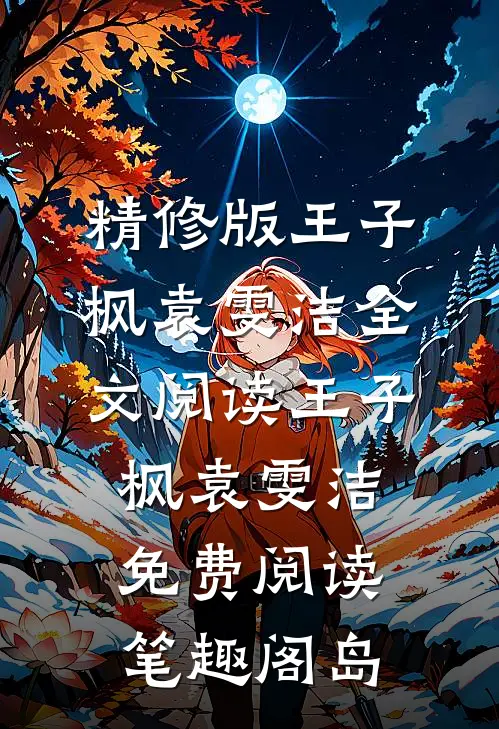 精修版王子枫袁雯洁全文阅读_王子枫袁雯洁免费阅读_笔趣阁岛