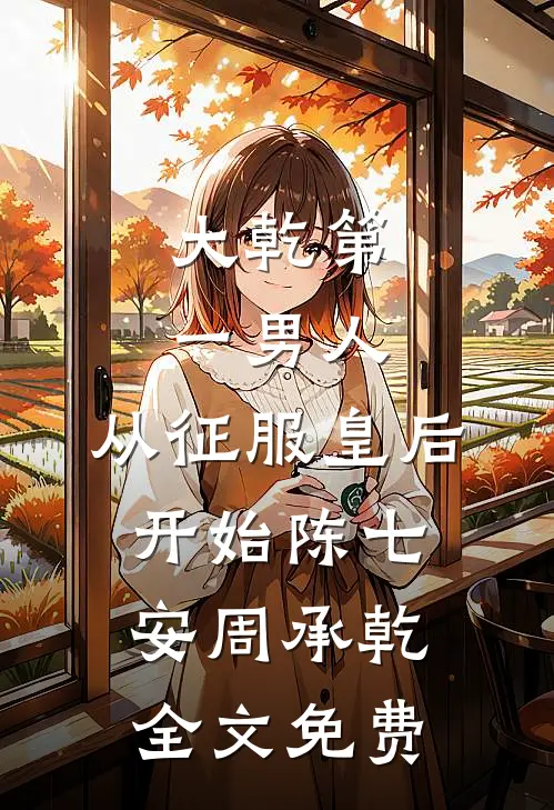 大乾第一男人：从征服皇后开始陈七安周承乾全文免费