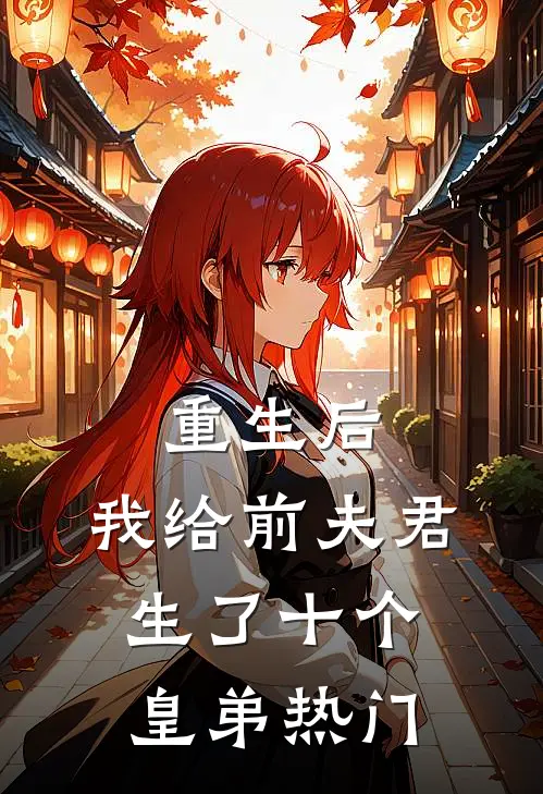 重生后，我给前夫君生了十个皇弟热门