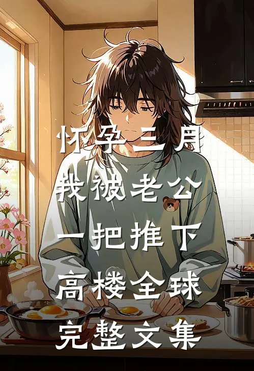 怀孕三月，我被老公一把推下高楼全球完整文集