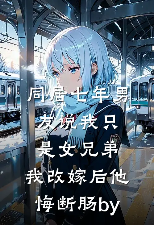 同居七年男友说我只是女兄弟，我改嫁后他悔断肠by