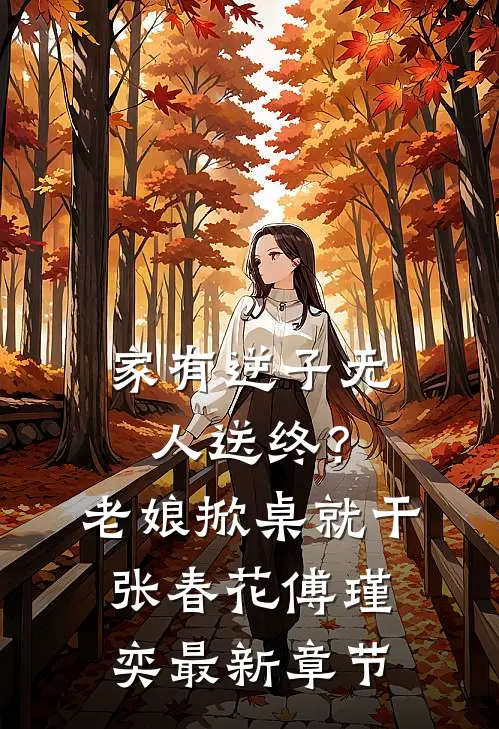 家有逆子无人送终？老娘掀桌就干张春花傅瑾奕最新章节