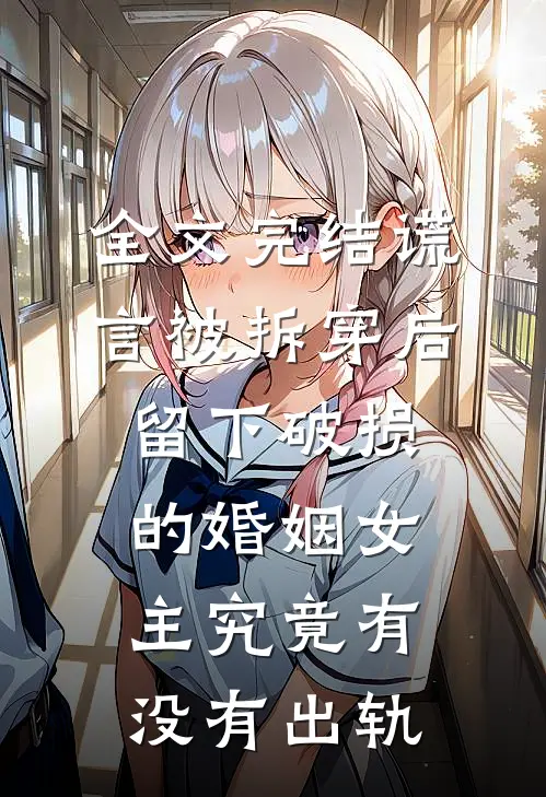全文完结谎言被拆穿后,留下破损的婚姻女主究竟有没有出轨