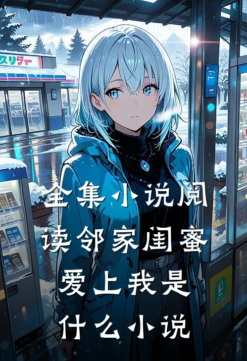 全集小说阅读邻家闺蜜爱上我是什么小说