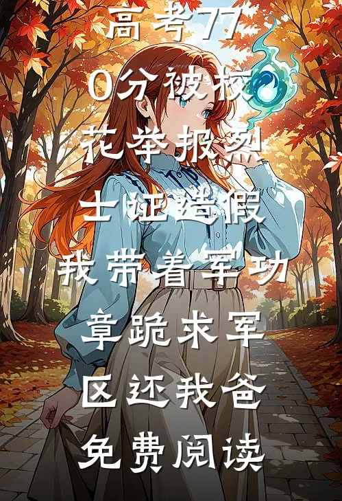 高考770分被校花举报烈士证造假，我带着军功章跪求军区还我爸免费阅读