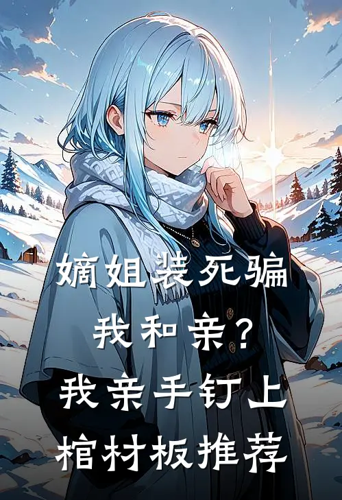 嫡姐装死骗我和亲？我亲手钉上棺材板推荐