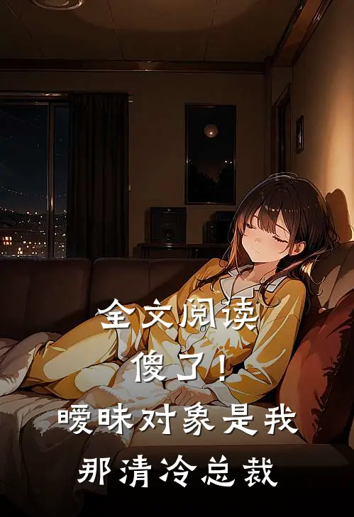 全文阅读傻了！暧昧对象是我那清冷总裁