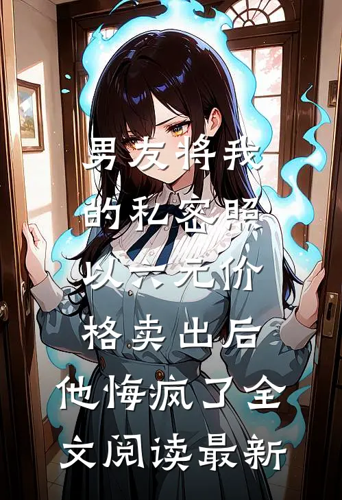 男友将我的私密照以六元价格卖出后，他悔疯了全文阅读最新
