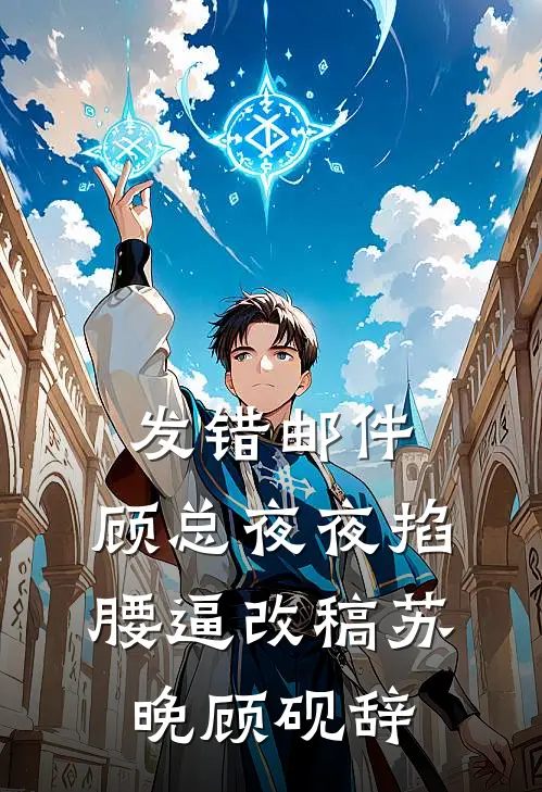 发错邮件，顾总夜夜掐腰逼改稿苏晚顾砚辞