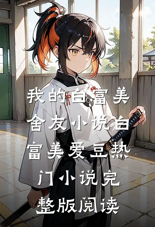我的白富美舍友小说白富美爱豆热门小说完整版阅读