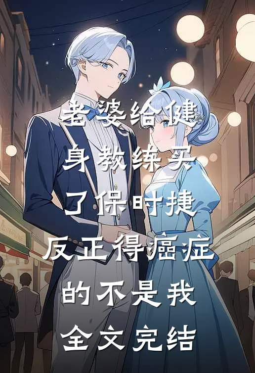 老婆给健身教练买了保时捷，反正得癌症的不是我全文完结