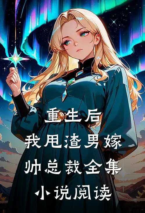 重生后，我甩渣男嫁帅总裁全集小说阅读