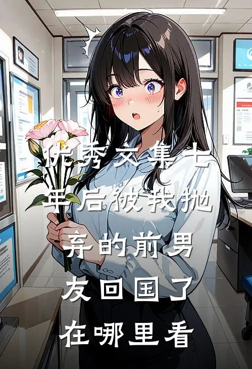 优秀文集七年后被我抛弃的前男友回国了在哪里看