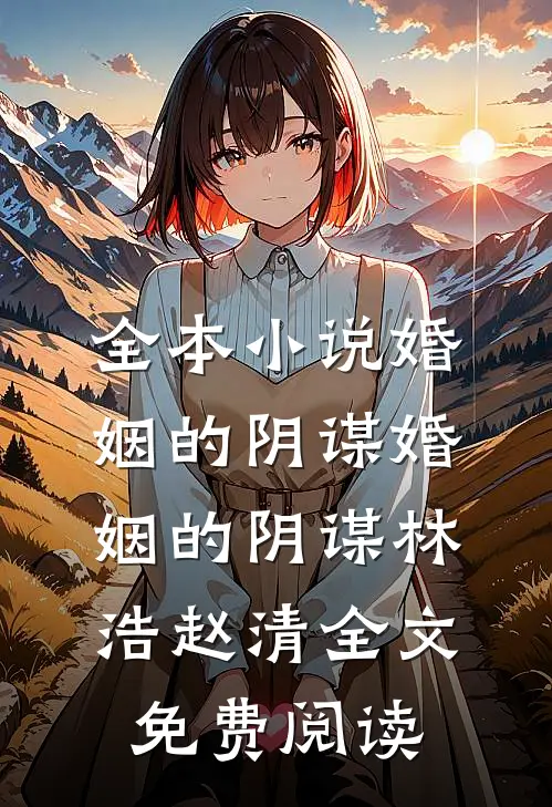 全本小说婚姻的阴谋婚姻的阴谋林浩赵清全文免费阅读