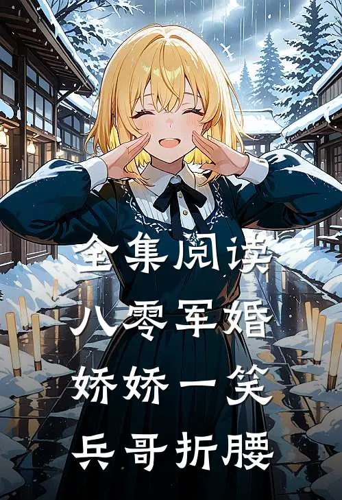 全集阅读八零军婚：娇娇一笑，兵哥折腰
