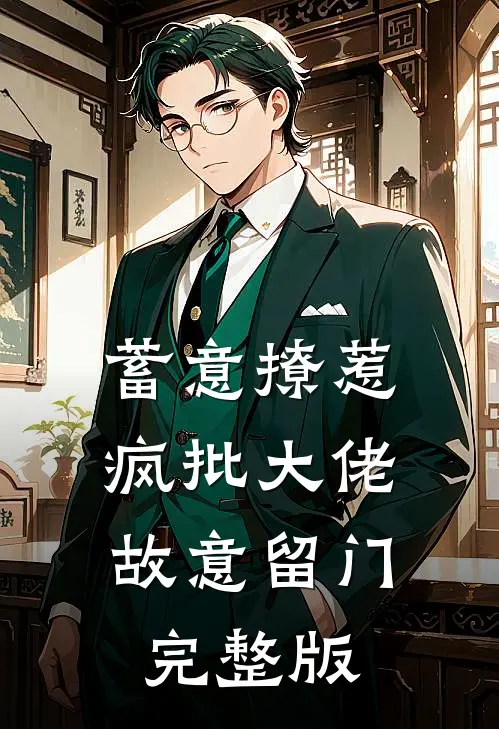 蓄意撩惹：疯批大佬故意留门完整版