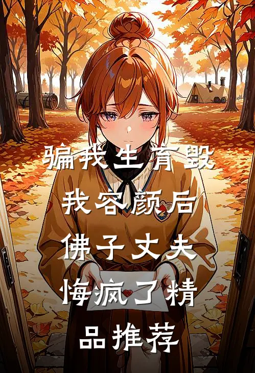 骗我生育毁我容颜后，佛子丈夫悔疯了精品推荐