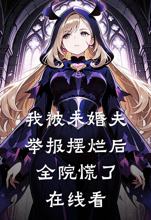 我被未婚夫举报摆烂后，全院慌了在线看