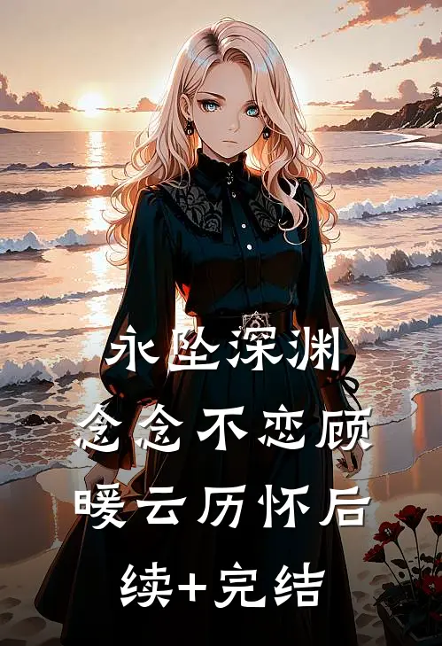 永坠深渊，念念不恋顾暖云历怀后续+完结