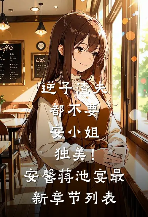 逆子渣夫都不要，安小姐独美！安馨蒋池宴最新章节列表