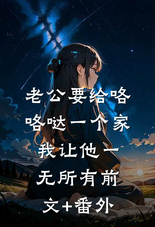 老公要给咯咯哒一个家，我让他一无所有前文+番外