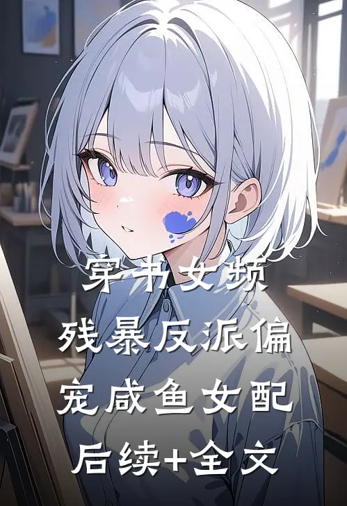 穿书女频：残暴反派偏宠咸鱼女配后续+全文