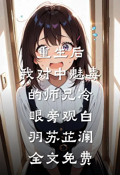 重生后，我对中魅毒的师兄冷眼旁观白羽苏芷澜全文免费