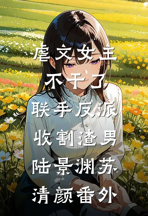 虐文女主不干了，联手反派收割渣男陆景渊苏清颜番外