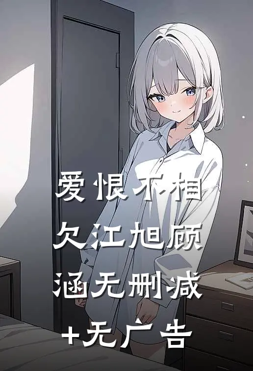 爱恨不相欠江旭顾涵无删减+无广告