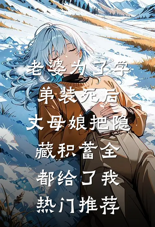 老婆为了学弟装死后，丈母娘把隐藏积蓄全都给了我热门推荐