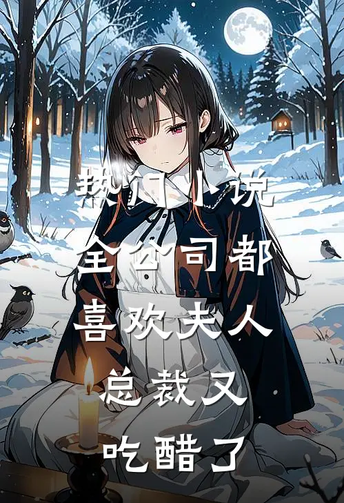 热门小说全公司都喜欢夫人，总裁又吃醋了