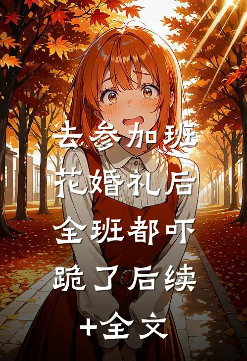 去参加班花婚礼后，全班都吓跪了后续+全文