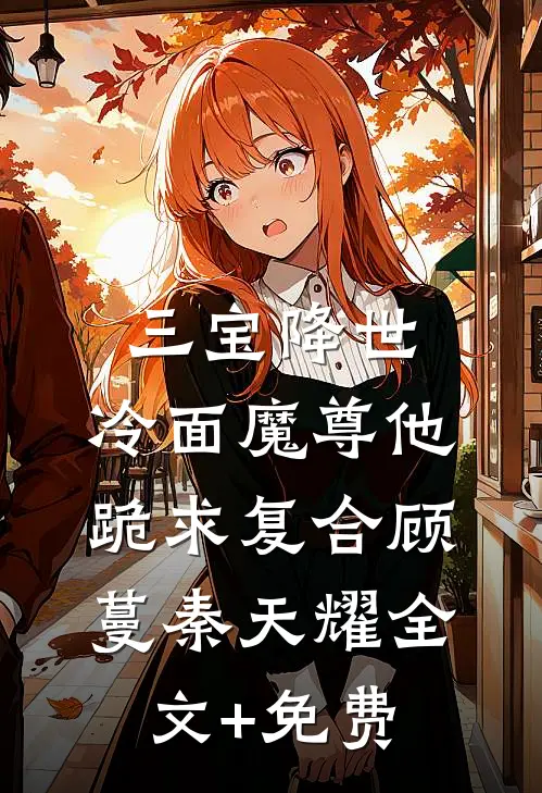 三宝降世，冷面魔尊他跪求复合顾蔓秦天耀全文+免费