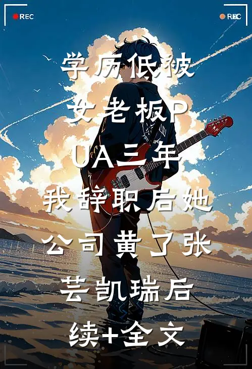 学历低被女老板PUA三年，我辞职后她公司黄了张芸凯瑞后续+全文