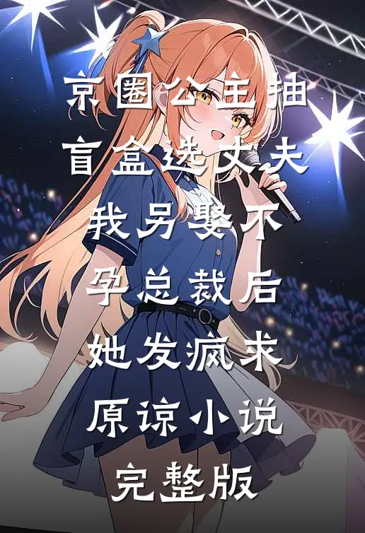 京圈公主抽盲盒选丈夫，我另娶不孕总裁后她发疯求原谅小说完整版