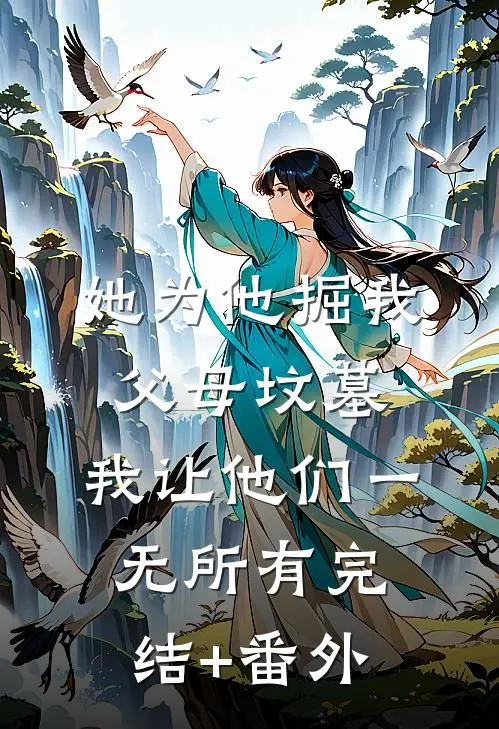 她为他掘我父母坟墓，我让他们一无所有完结+番外