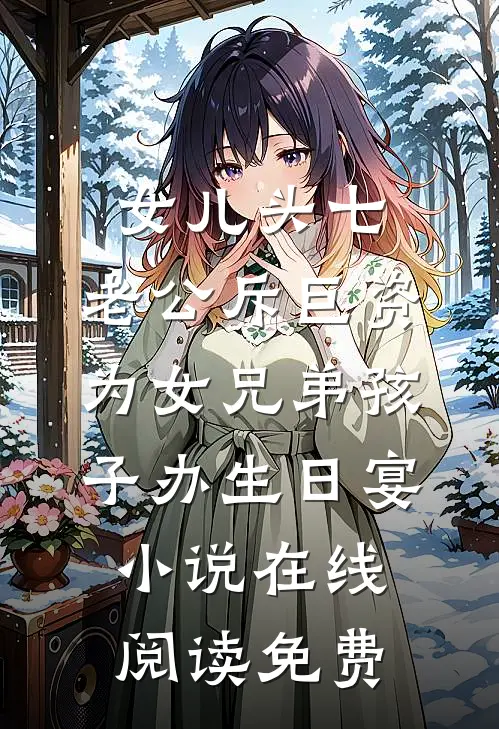 女儿头七，老公斥巨资为女兄弟孩子办生日宴小说在线阅读免费