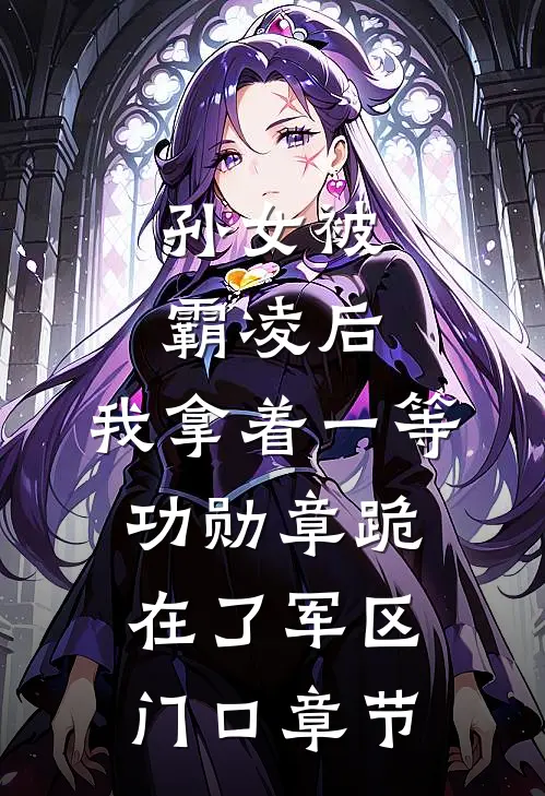 孙女被霸凌后，我拿着一等功勋章跪在了军区门口章节