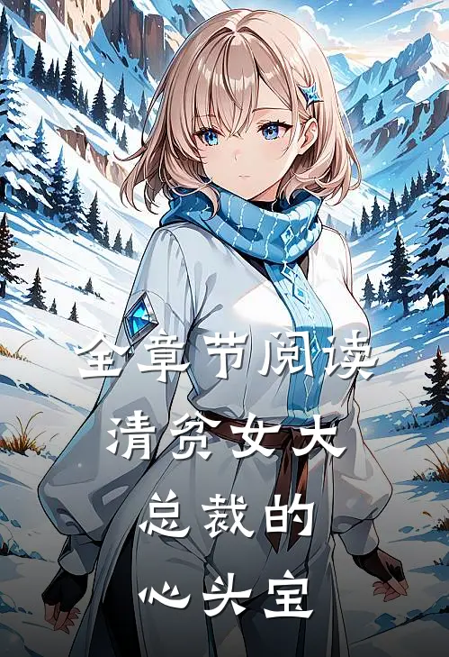 全章节阅读清贫女大，总裁的心头宝