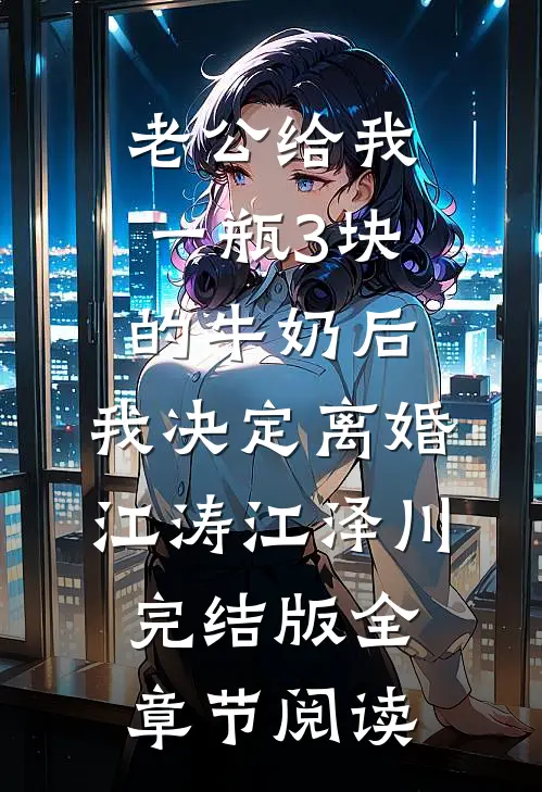 老公给我一瓶3块的牛奶后，我决定离婚江涛江泽川完结版全章节阅读